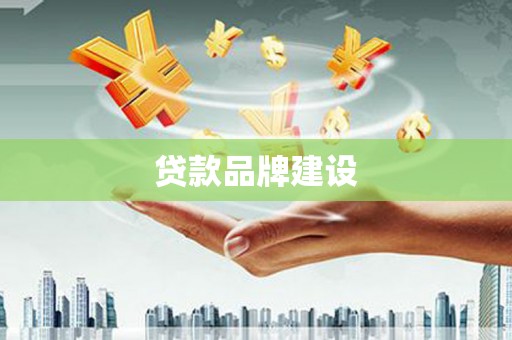 余干贷款品牌建设