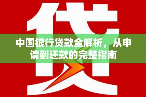 余干中国银行贷款全解析，从申请到还款的完整指南