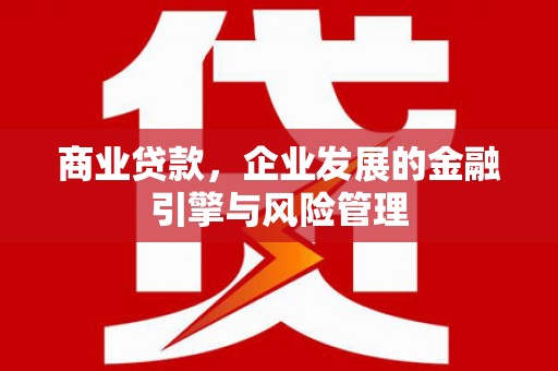 余干商业贷款，企业发展的金融引擎与风险管理