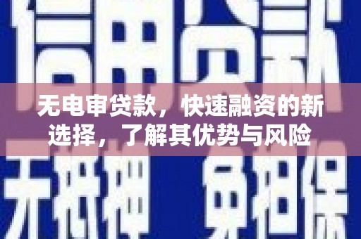 余干无电审贷款，快速融资的新选择，了解其优势与风险