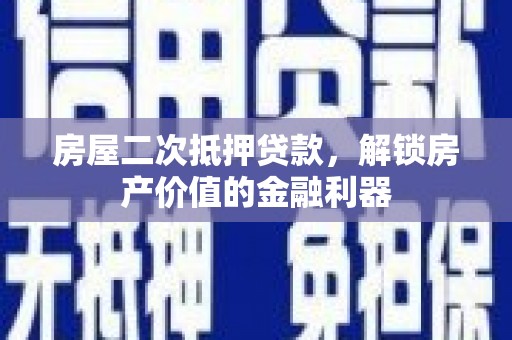 余干房屋二次抵押贷款，解锁房产价值的金融利器