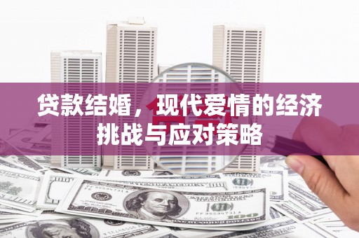 余干贷款结婚，现代爱情的经济挑战与应对策略