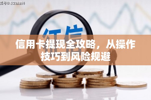 余干信用卡提现全攻略，从操作技巧到风险规避