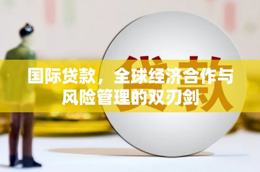 余干国际贷款，全球经济合作与风险管理的双刃剑