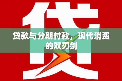 余干贷款与分期付款，现代消费的双刃剑