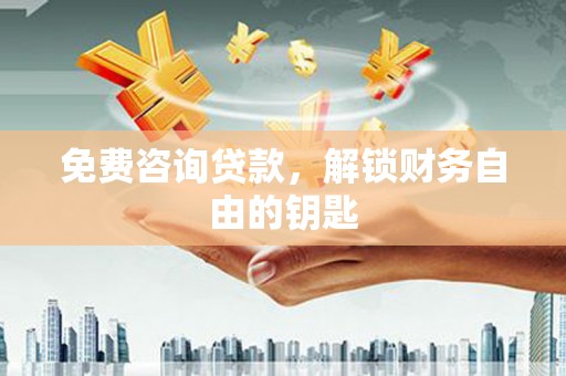余干免费咨询贷款，解锁财务自由的钥匙