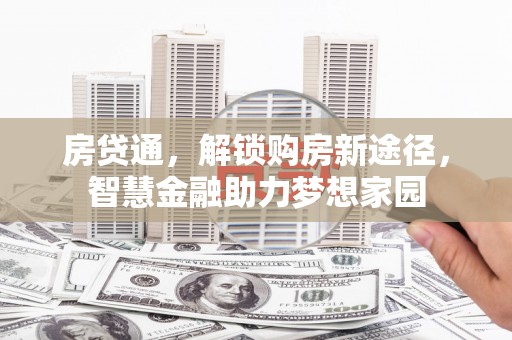 余干房贷通，解锁购房新途径，智慧金融助力梦想家园