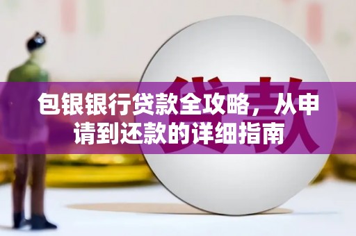 余干包银银行贷款全攻略，从申请到还款的详细指南