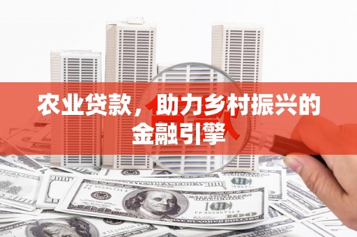 余干农业贷款，助力乡村振兴的金融引擎