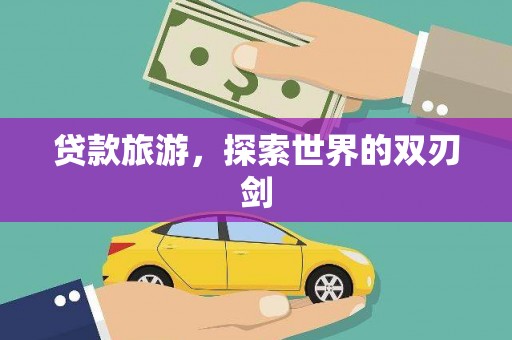 余干贷款旅游，探索世界的双刃剑