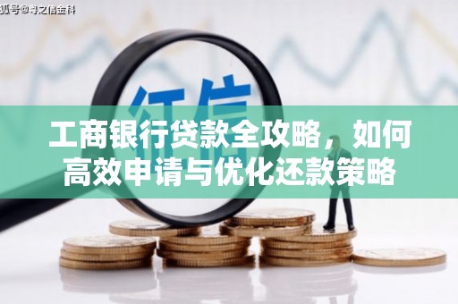 余干工商银行贷款全攻略，如何高效申请与优化还款策略