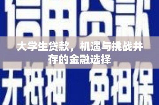 余干大学生贷款，机遇与挑战并存的金融选择