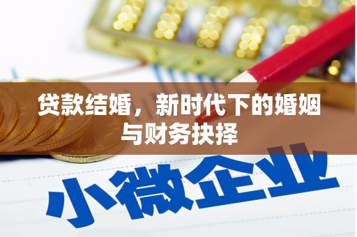 余干贷款结婚，新时代下的婚姻与财务抉择