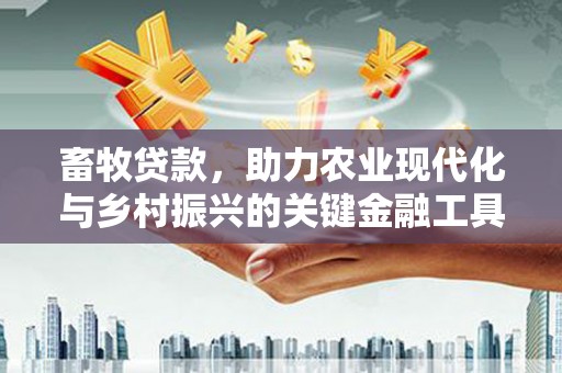 余干畜牧贷款，助力农业现代化与乡村振兴的关键金融工具
