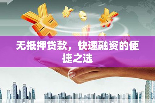 余干无抵押贷款，快速融资的便捷之选