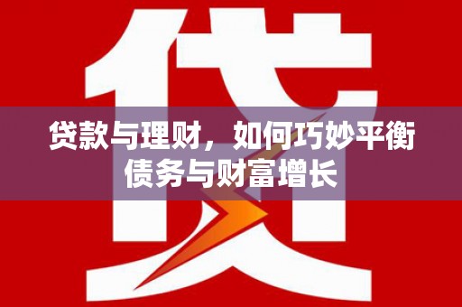 余干贷款与理财，如何巧妙平衡债务与财富增长