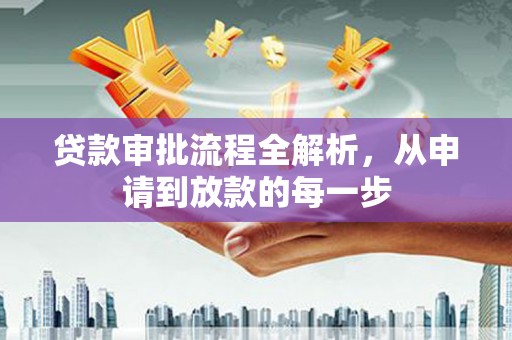 余干贷款审批流程全解析，从申请到放款的每一步