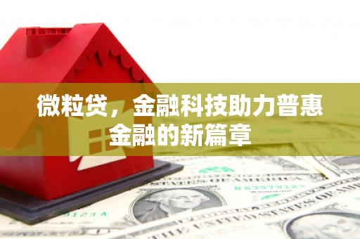 余干微粒贷，金融科技助力普惠金融的新篇章