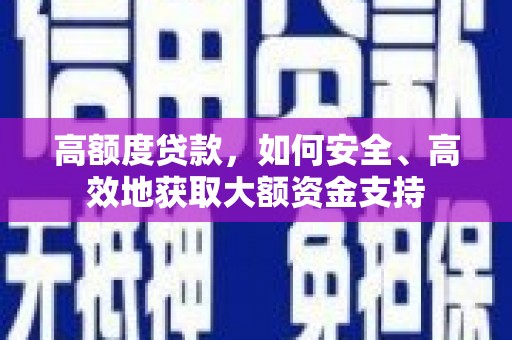 余干高额度贷款，如何安全、高效地获取大额资金支持