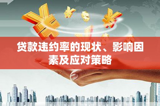 余干贷款违约率的现状、影响因素及应对策略