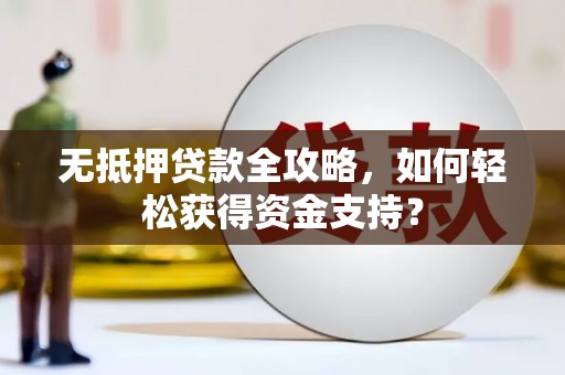 余干无抵押贷款全攻略，如何轻松获得资金支持？