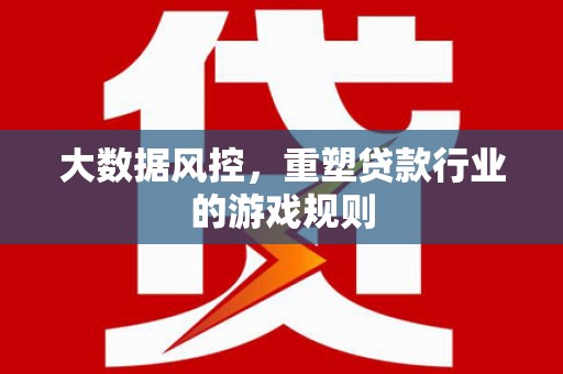 余干大数据风控，重塑贷款行业的游戏规则