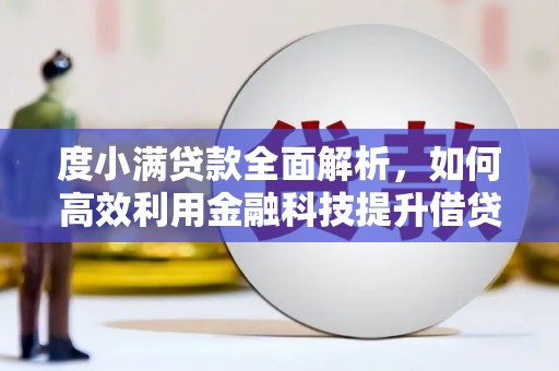 余干度小满贷款全面解析，如何高效利用金融科技提升借贷体验