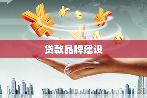 余干贷款品牌建设