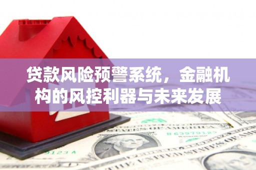 余干贷款风险预警系统，金融机构的风控利器与未来发展