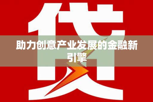 余干助力创意产业发展的金融新引擎