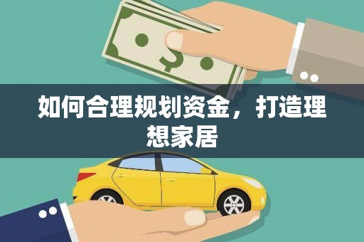 余干如何合理规划资金，打造理想家居