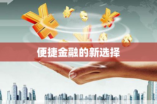 余干便捷金融的新选择