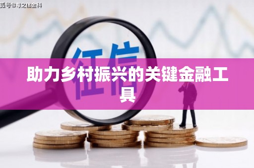 余干助力乡村振兴的关键金融工具