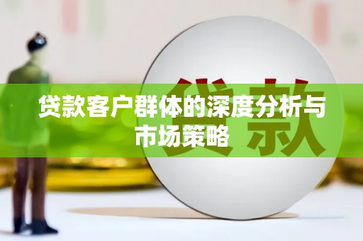 余干贷款客户群体的深度分析与市场策略