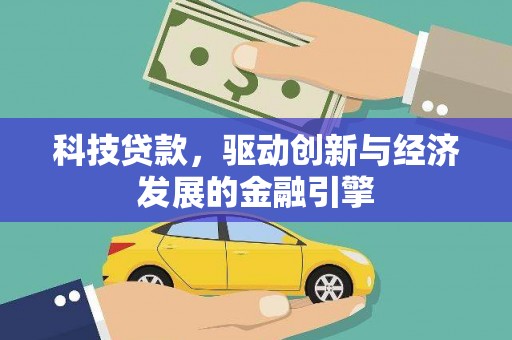 余干科技贷款，驱动创新与经济发展的金融引擎
