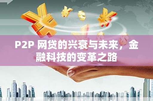 余干P2P 网贷的兴衰与未来，金融科技的变革之路