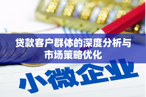 余干贷款客户群体的深度分析与市场策略优化