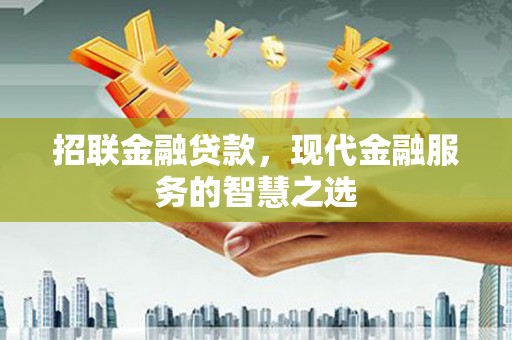 余干招联金融贷款，现代金融服务的智慧之选