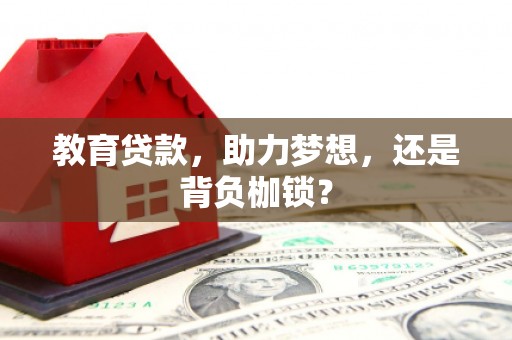 余干教育贷款，助力梦想，还是背负枷锁？