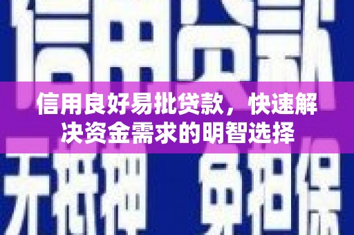 余干信用良好易批贷款，快速解决资金需求的明智选择
