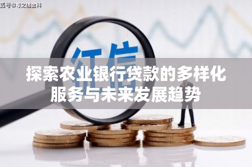 余干探索农业银行贷款的多样化服务与未来发展趋势