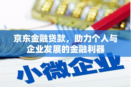 余干京东金融贷款，助力个人与企业发展的金融利器
