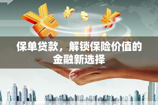 余干保单贷款，解锁保险价值的金融新选择
