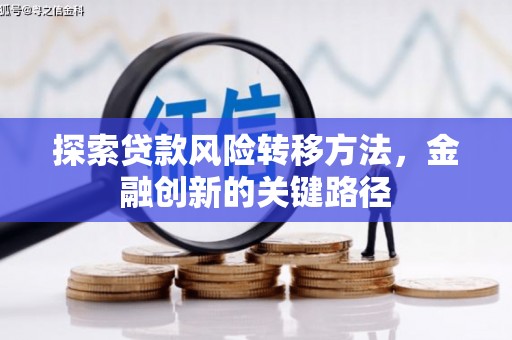 余干探索贷款风险转移方法，金融创新的关键路径