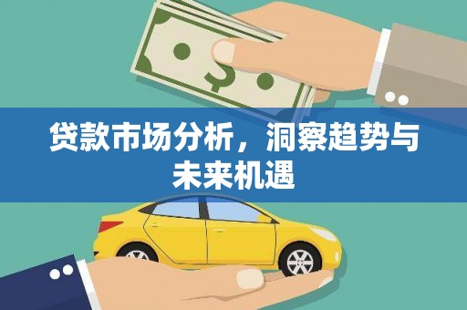 余干贷款市场分析，洞察趋势与未来机遇