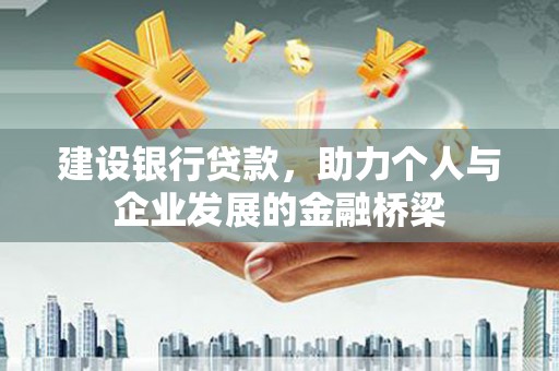 余干建设银行贷款，助力个人与企业发展的金融桥梁
