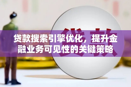 余干贷款搜索引擎优化，提升金融业务可见性的关键策略