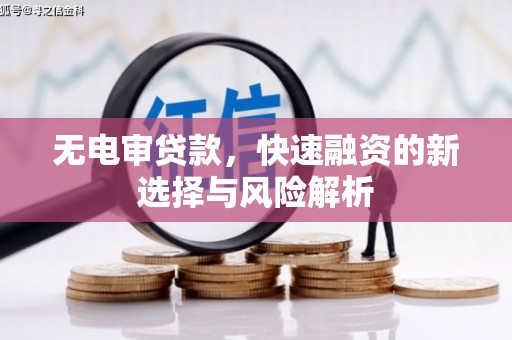 余干无电审贷款，快速融资的新选择与风险解析