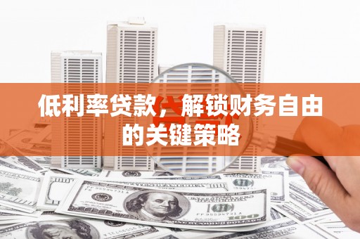 余干低利率贷款，解锁财务自由的关键策略