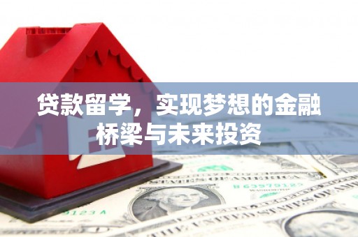余干贷款留学，实现梦想的金融桥梁与未来投资